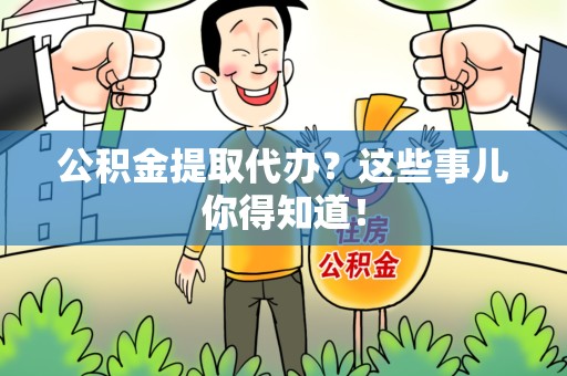 惠安公积金提取代办？这些事儿你得知道！