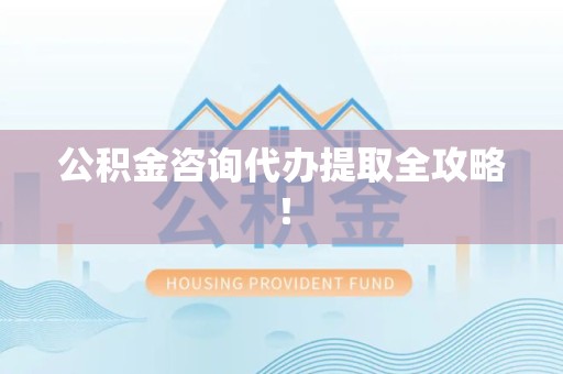 惠安公积金咨询代办提取全攻略！