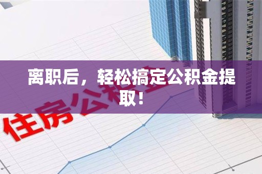 惠安离职后，轻松搞定公积金提取！