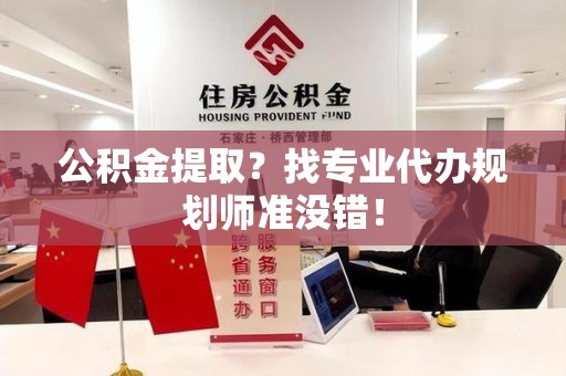 惠安公积金提取？找专业代办规划师准没错！