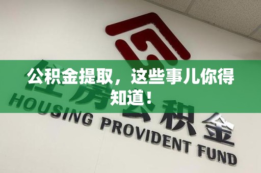 惠安公积金提取，这些事儿你得知道！