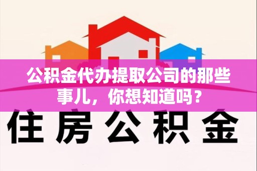 惠安公积金代办提取公司的那些事儿，你想知道吗？