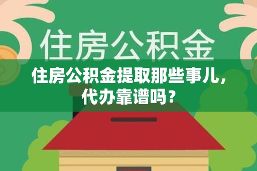 惠安住房公积金提取那些事儿，代办靠谱吗？