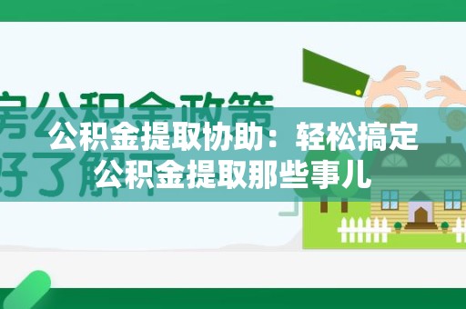 惠安公积金提取协助:轻松搞定公积金提取那些事儿 惠安公积金提取协助:轻松搞定公积金提取那些事儿