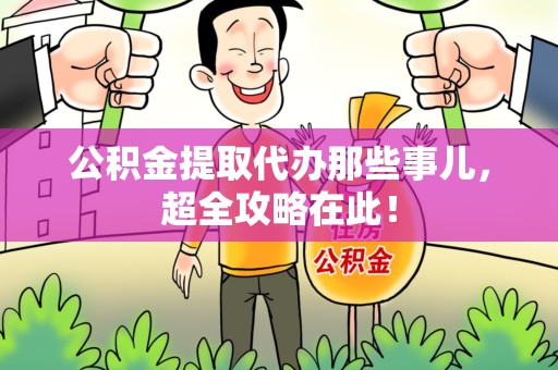 惠安公积金提取代办那些事儿,超全攻略在此! 惠安公积金提取代办那些事儿,超全攻略在此!
