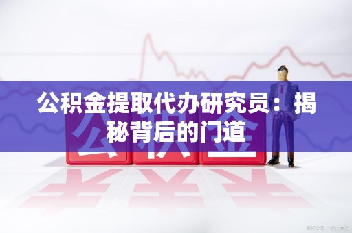 惠安公积金提取代办研究员：揭秘背后的门道