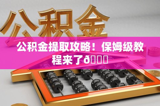 惠安公积金提取攻略！保姆级教程来了😎