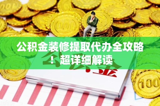 惠安公积金装修提取代办全攻略！超详细解读