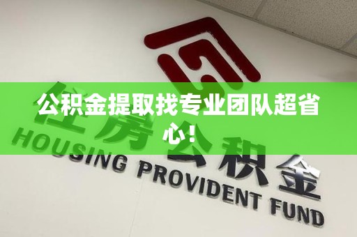 惠安公积金提取找专业团队超省心！