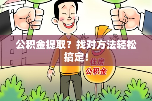 惠安公积金提取？找对方法轻松搞定！