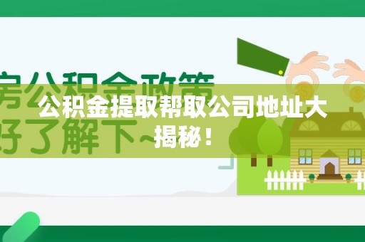 惠安公积金提取帮取公司地址大揭秘！