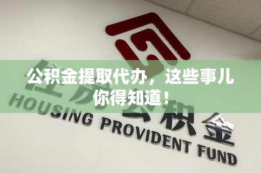 惠安公积金提取代办,这些事儿你得知道! 惠安公积金提取代办,这些事儿你得知道!