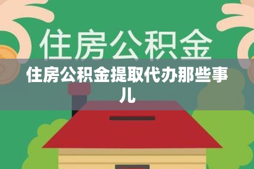 惠安住房公积金提取代办那些事儿