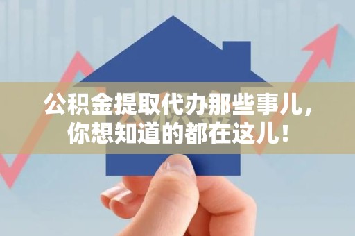 惠安公积金提取代办那些事儿，你想知道的都在这儿！