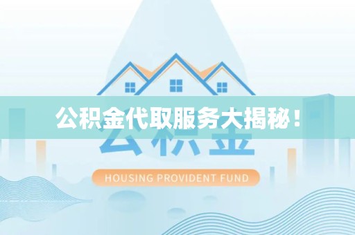 惠安公积金代取服务大揭秘！