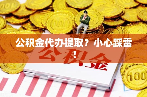惠安公积金代办提取？小心踩雷！