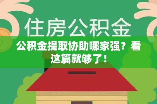惠安公积金提取协助哪家强？看这篇就够了！