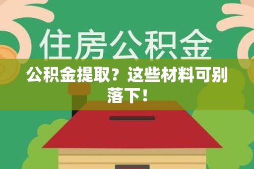 惠安公积金提取？这些材料可别落下！