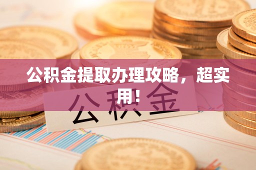 惠安公积金提取办理攻略，超实用！