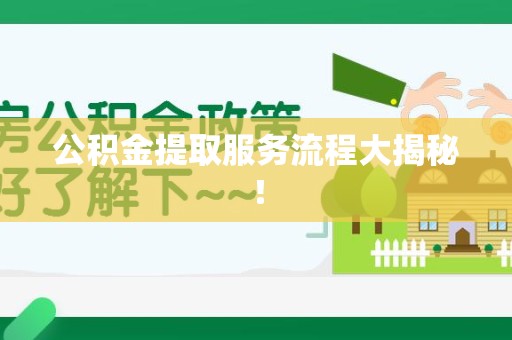 惠安公积金提取服务流程大揭秘！