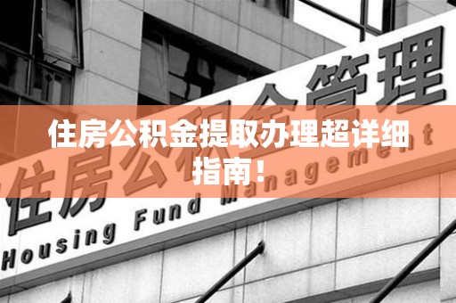 惠安住房公积金提取办理超详细指南！
