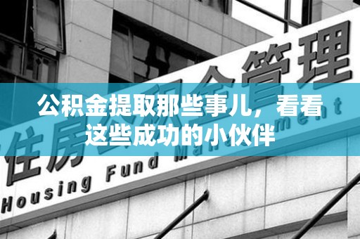 惠安公积金提取那些事儿，看看这些成功的小伙伴