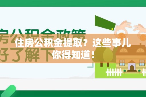 惠安住房公积金提取？这些事儿你得知道！