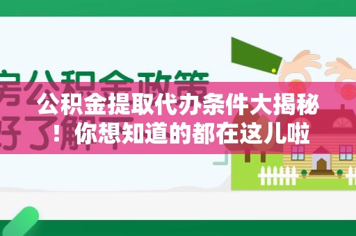 惠安公积金提取代办条件大揭秘！你想知道的都在这儿啦