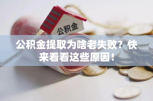 惠安公积金提取为啥老失败？快来看看这些原因！