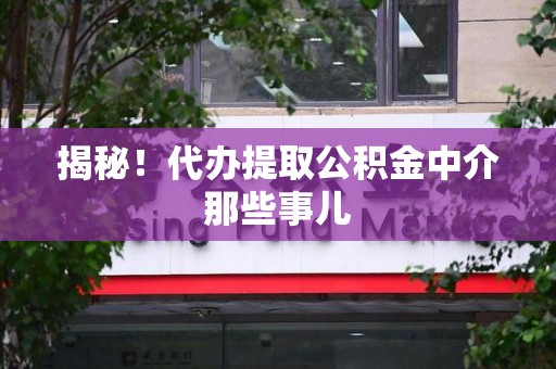 惠安揭秘！代办提取公积金中介那些事儿