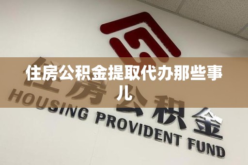 惠安住房公积金提取代办那些事儿